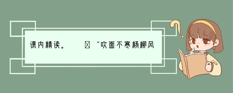 课内精读。　　①“吹面不寒杨柳风”，不错的，像母亲的手抚摸着你。②风里带来些新翻